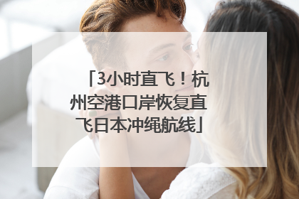 3小时直飞！杭州空港口岸恢复直飞日本冲绳航线