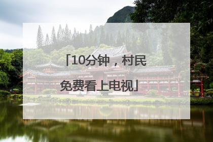10分钟，村民免费看上电视