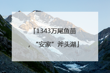 1343万尾鱼苗，“安家”斧头湖