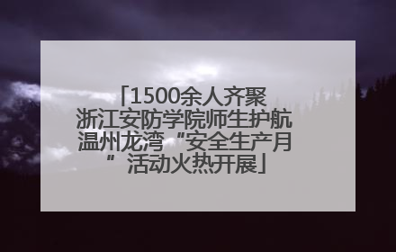 1500余人齐聚 浙江安防学院师生护航温州龙湾“安全生产月”活动火热开展