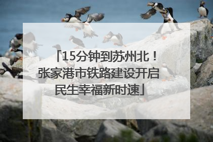 15分钟到苏州北！张家港市铁路建设开启民生幸福新时速