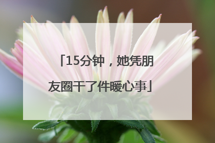 15分钟，她凭朋友圈干了件暖心事