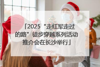 2025“走红军走过的路”徒步穿越系列活动推介会在长沙举行