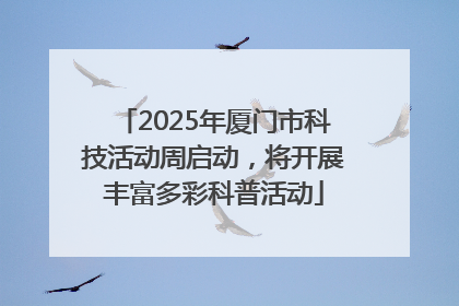 2025年厦门市科技活动周启动，将开展丰富多彩科普活动