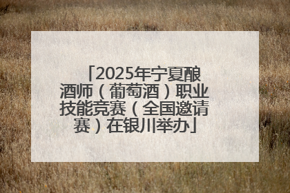 2025年宁夏酿酒师（葡萄酒）职业技能竞赛（全国邀请赛）在银川举办
