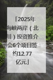 2025年海峡两岸（北川）投资推介会6个项目签约12.77亿元