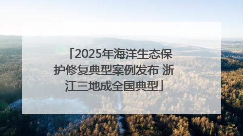 2025年海洋生态保护修复典型案例发布 浙江三地成全国典型