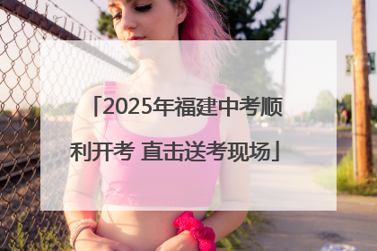 2025年福建中考顺利开考 直击送考现场