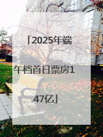 2025年端午档首日票房1.47亿