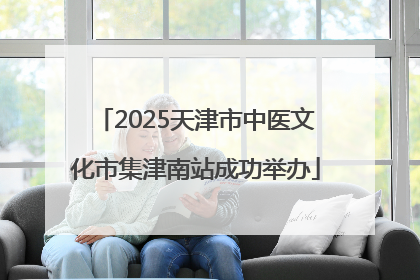 2025天津市中医文化市集津南站成功举办