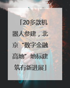 20多款机器人参建，北京“数字金融高地”地标建筑有新进展