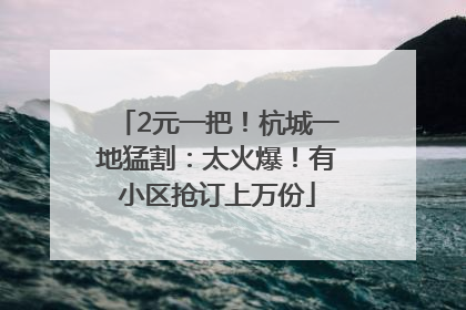 2元一把！杭城一地猛割：太火爆！有小区抢订上万份
