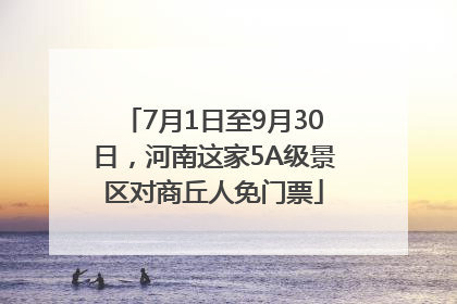 7月1日至9月30日，河南这家5A级景区对商丘人免门票