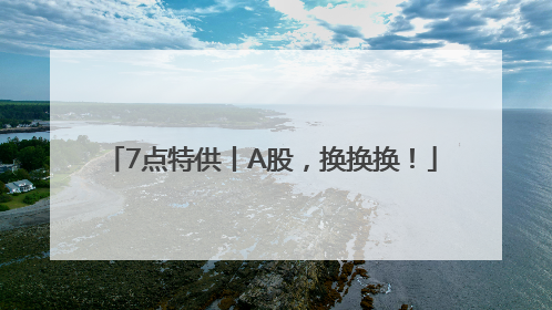 7点特供丨A股，换换换！