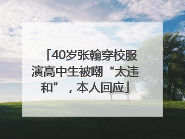 40岁张翰穿校服演高中生被嘲“太违和”，本人回应