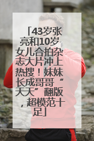 43岁张亮和10岁女儿合拍杂志大片冲上热搜！妹妹长成哥哥“天天”翻版，超模范十足