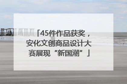45件作品获奖，安化文创商品设计大赛展现“新国潮”