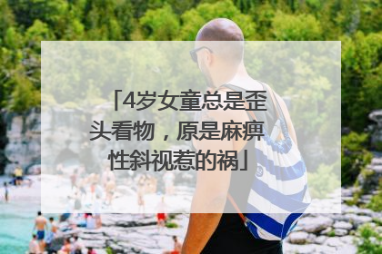 4岁女童总是歪头看物，原是麻痹性斜视惹的祸