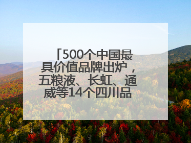 500个中国最具价值品牌出炉，五粮液、长虹、通威等14个四川品牌上榜
