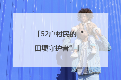 52户村民的“田埂守护者”