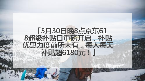 5月30日晚8点京东618超级补贴日重磅开启，补贴优惠力度前所未有，每人每天补贴超6180元！