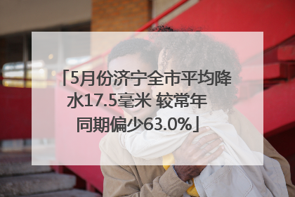 5月份济宁全市平均降水17.5毫米 较常年同期偏少63.0%