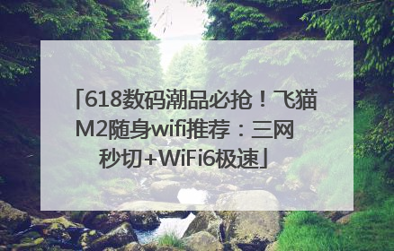618数码潮品必抢！飞猫M2随身wifi推荐：三网秒切+WiFi6极速