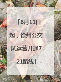 6月11日起，徐州公交试运营开通721路线