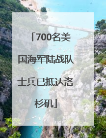 700名美国海军陆战队士兵已抵达洛杉矶