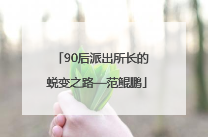 90后派出所长的蜕变之路—范鲲鹏