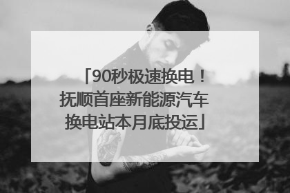 90秒极速换电！抚顺首座新能源汽车换电站本月底投运