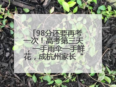 98分还要再考一次！高考第三天，一手雨伞一手鲜花，成杭州家长“标配”