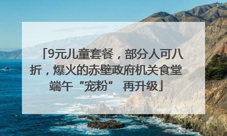9元儿童套餐，部分人可八折，爆火的赤壁政府机关食堂端午“宠粉” 再升级