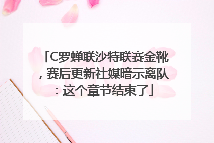 C罗蝉联沙特联赛金靴，赛后更新社媒暗示离队：这个章节结束了