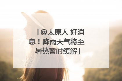 @太原人 好消息！降雨天气将至 暑热暂时缓解