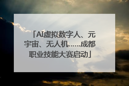 AI虚拟数字人、元宇宙、无人机……成都职业技能大赛启动