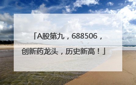 A股第九，688506，创新药龙头，历史新高！