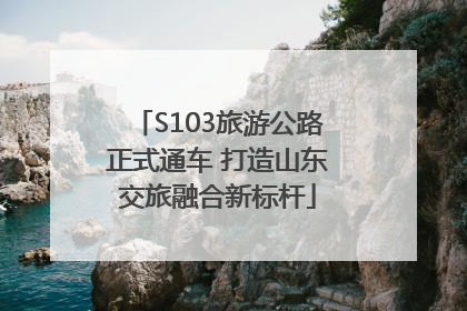 S103旅游公路正式通车 打造山东交旅融合新标杆